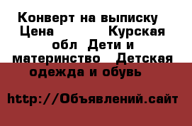 Конверт на выписку › Цена ­ 1 500 - Курская обл. Дети и материнство » Детская одежда и обувь   